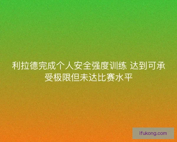 利拉德完成个人安全强度训练 达到可承受极限但未达比赛水平