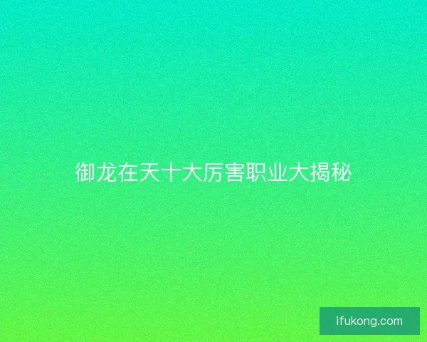 御龙在天十大厉害职业大揭秘