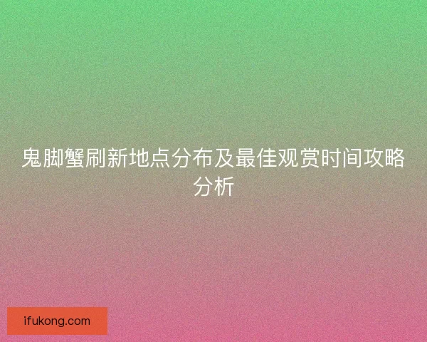 鬼脚蟹刷新地点分布及最佳观赏时间攻略分析