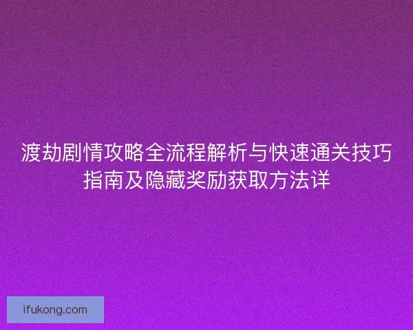渡劫剧情攻略全流程解析与快速通关技巧指南及隐藏奖励获取方法详