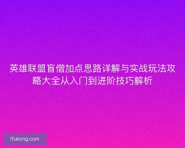 英雄联盟盲僧加点思路详解与实战玩法攻略大全从入门到进阶技巧解析