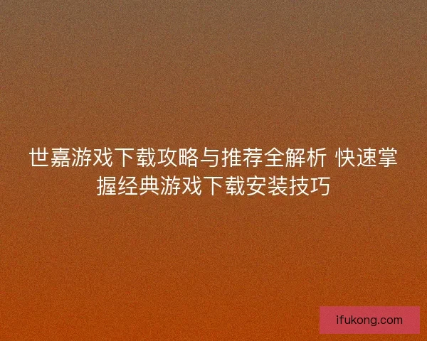世嘉游戏下载攻略与推荐全解析 快速掌握经典游戏下载安装技巧