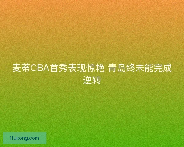 麦蒂CBA首秀表现惊艳 青岛终未能完成逆转