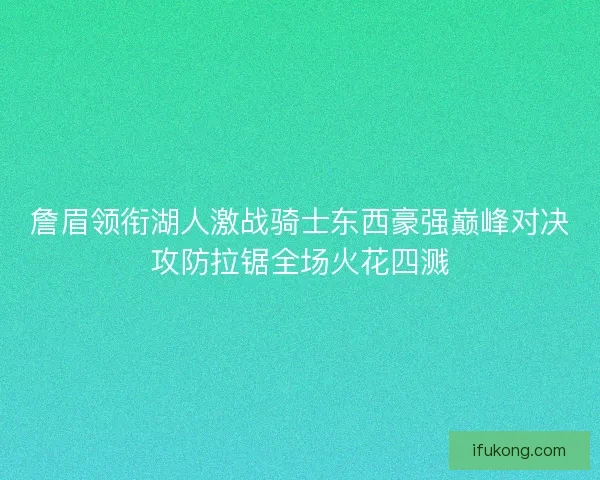 詹眉领衔湖人激战骑士东西豪强巅峰对决攻防拉锯全场火花四溅