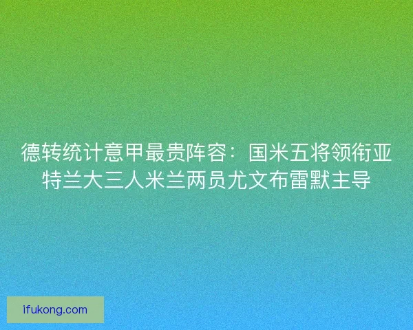 德转统计意甲最贵阵容：国米五将领衔亚特兰大三人米兰两员尤文布雷默主导