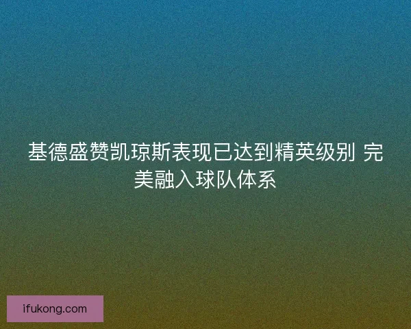 基德盛赞凯琼斯表现已达到精英级别 完美融入球队体系
