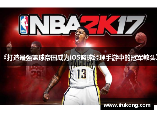 《打造最强篮球帝国成为iOS篮球经理手游中的冠军教头》